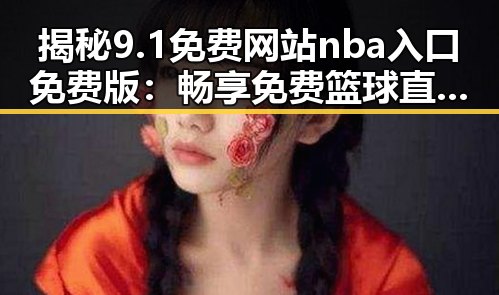 揭秘9.1免费网站nba入口免费版：畅享免费篮球直播的变革与现状