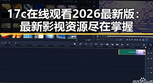 17c在线观看2026最新版：最新影视资源尽在掌握