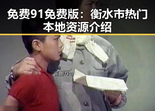 免费91免费版:衡水市热门本地资源介绍