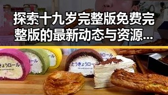 探索十九岁完整版免费完整版的最新动态与资源指南