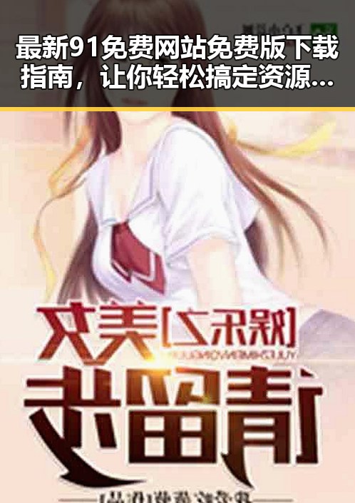 最新91免费网站免费版下载指南，让你轻松搞定资源获取