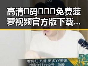 高清🈚码🔞❌♋免费菠萝视频官方版下载：最新资源解析