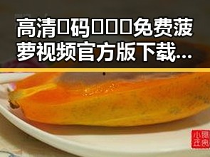 高清🈚码🔞❌♋免费菠萝视频官方版下载：最新资源解析