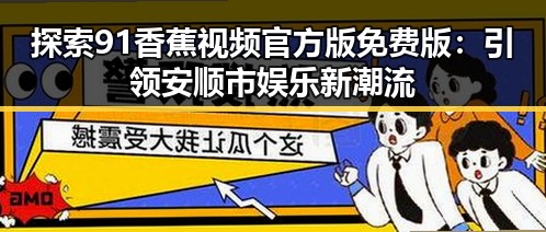 探索91香蕉视频官方版免费版：引领安顺市娱乐新潮流