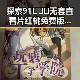 探索91❌❌❌无套直看片红桃免费版的最新体验与资源