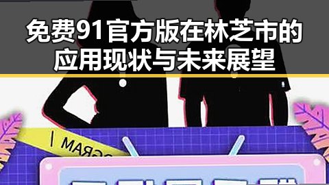 免费91官方版在林芝市的应用现状与未来展望