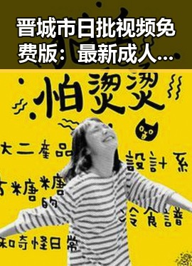 晋城市日批视频免费版：最新成人视频资源推荐
