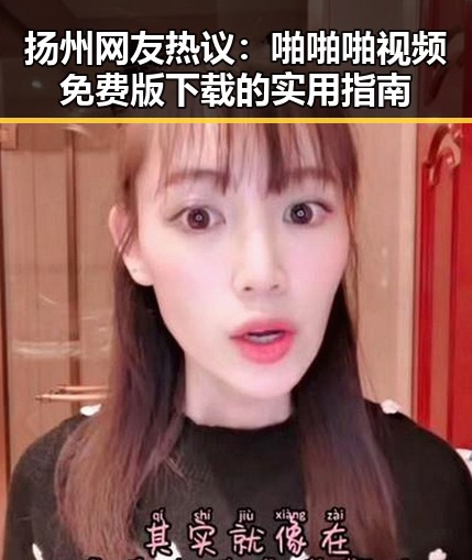 扬州网友热议：啪啪啪视频免费版下载的实用指南