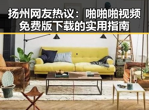 扬州网友热议：啪啪啪视频免费版下载的实用指南