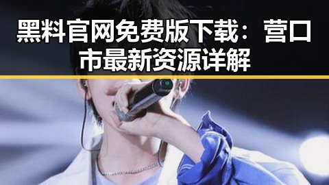 黑料 官网免费版下载：营口市最新资源详解