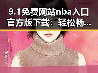 9.1免费网站nba入口官方版下载:轻松畅玩体育娱乐新体验