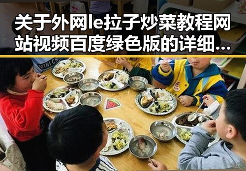 关于外网le拉子炒菜教程网站视频百度绿色版的详细介绍