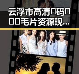 云浮市高清🈚码🔞❌♋毛片资源现状与风险分析