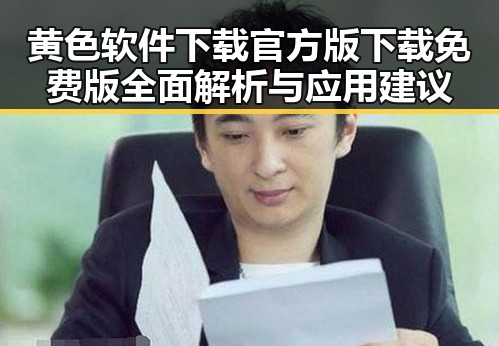 黄色软件下载官方版下载免费版全面解析与应用建议