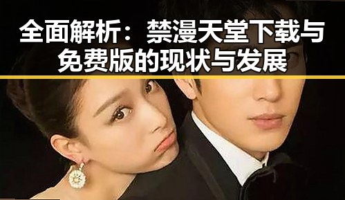 全面解析:禁漫天堂下载与免费版的现状与发展