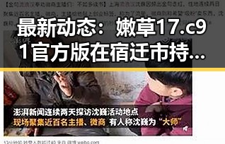 最新动态：嫩草17.c 91官方版在宿迁市持续火热