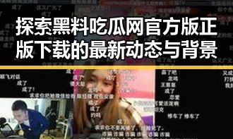 探索黑料吃瓜网官方版正版下载的最新动态与背景