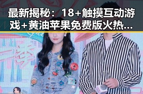 最新揭秘:18+触摸互动游戏+黄油苹果免费版火热上线,百色市玩家纷纷体验
