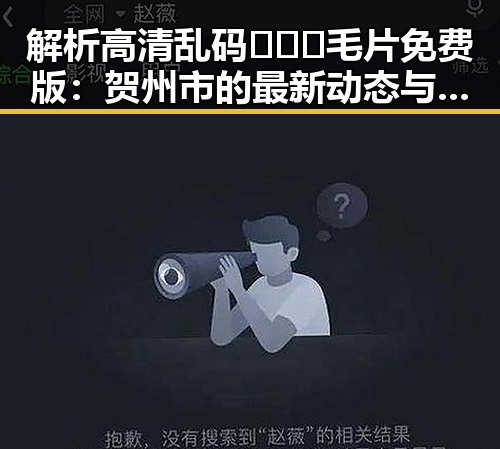解析高清乱码🔞❌♋毛片免费版:贺州市的最新动态与争议