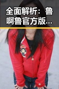 全面解析:鲁啊鲁官方版免费版的精彩体验与应用介绍