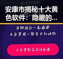 安康市揭秘十大黄色软件:隐藏的隐患与警示