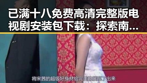已满十八免费高清完整版电视剧安装包下载:探索南阳市相关资源