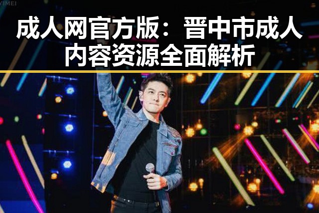 成人网官方版：晋中市成人内容资源全面解析