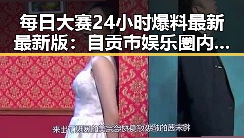 每日大赛24小时爆料最新最新版:自贡市娱乐圈内幕回顾