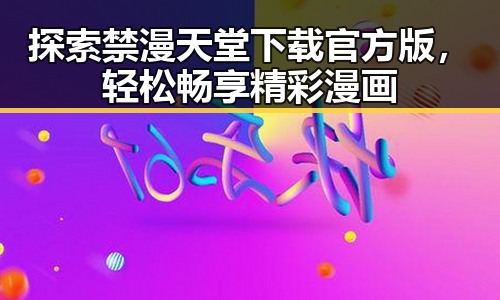 探索禁漫天堂下载官方版,轻松畅享精彩漫画