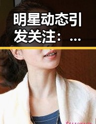 明星动态引发关注:爱液官方网站官方版下载成为讨论焦点