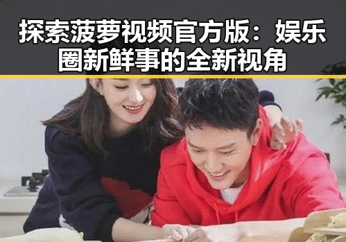 探索菠萝视频官方版:娱乐圈新鲜事的全新视角