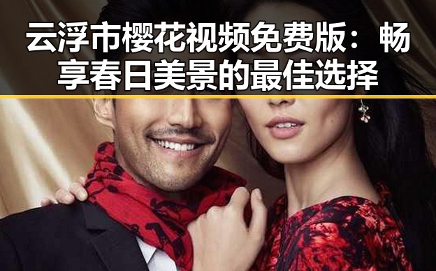 云浮市樱花视频免费版：畅享春日美景的最佳选择