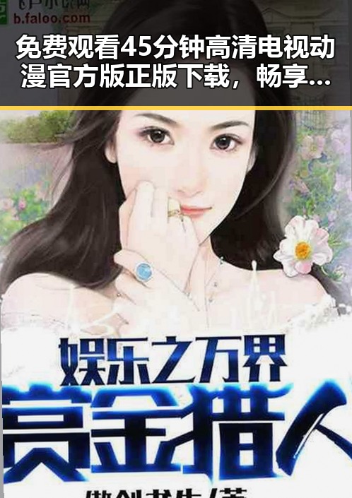 免费观看45分钟高清电视动漫官方版正版下载,畅享精彩内容