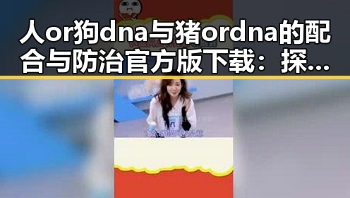 人or狗dna与猪ordna的配合与防治官方版下载：探讨科学与应用的结合