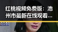 红桃视频免费版：池州市最新在线观看平台介绍