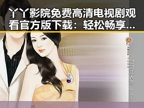 丫丫影院免费高清电视剧观看官方版下载：轻松畅享高清剧集体验