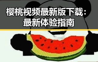 樱桃视频最新版下载：最新体验指南