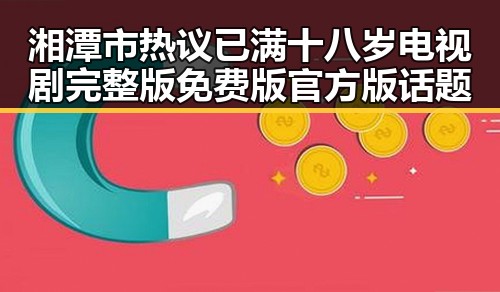 湘潭市热议已满十八岁电视剧完整版免费版官方版话题