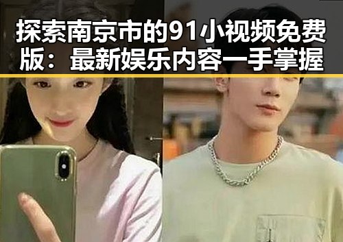 探索南京市的91小视频免费版：最新娱乐内容一手掌握