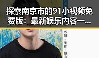 探索南京市的91小视频免费版:最新娱乐内容一手掌握