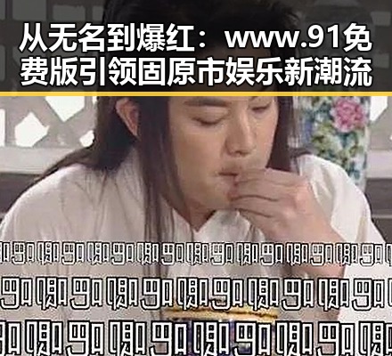 从无名到爆红：www.91免费版引领固原市娱乐新潮流
