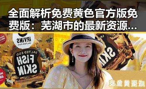 全面解析免费黄色官方版免费版：芜湖市的最新资源动态