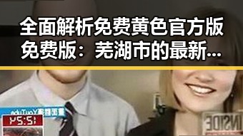 全面解析免费黄色官方版免费版：芜湖市的最新资源动态