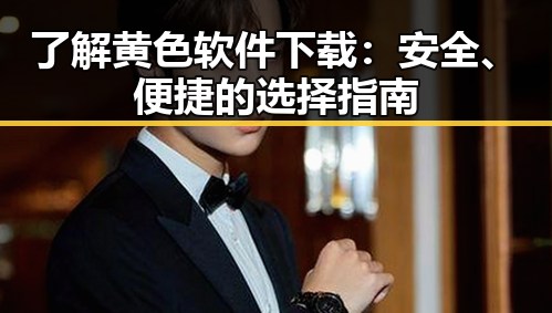 了解黄色软件下载：安全、便捷的选择指南