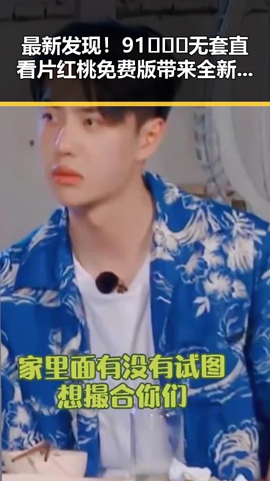最新发现！91❌❌❌无套直看片红桃免费版带来全新体验