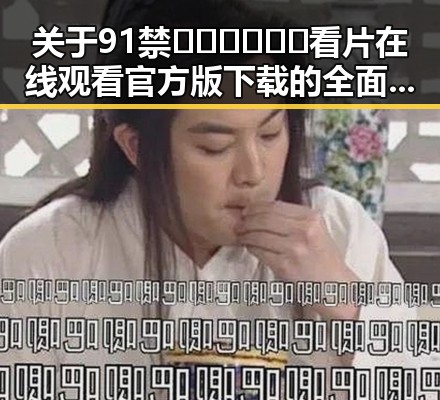 关于91禁🍆🍑🔞❌❌❌看片在线观看官方版下载的全面解析