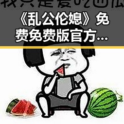 《乱公伦媳》免费免费版官方版引发热议，资阳市玩家期待已久