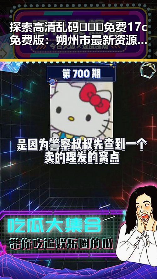 探索高清乱码🔞❌♋免费17c免费版：朔州市最新资源推荐
