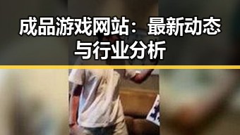 成品游戏网站：最新动态与行业分析