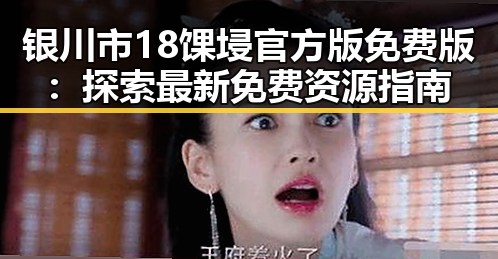 银川市18馃埐官方版免费版：探索最新免费资源指南